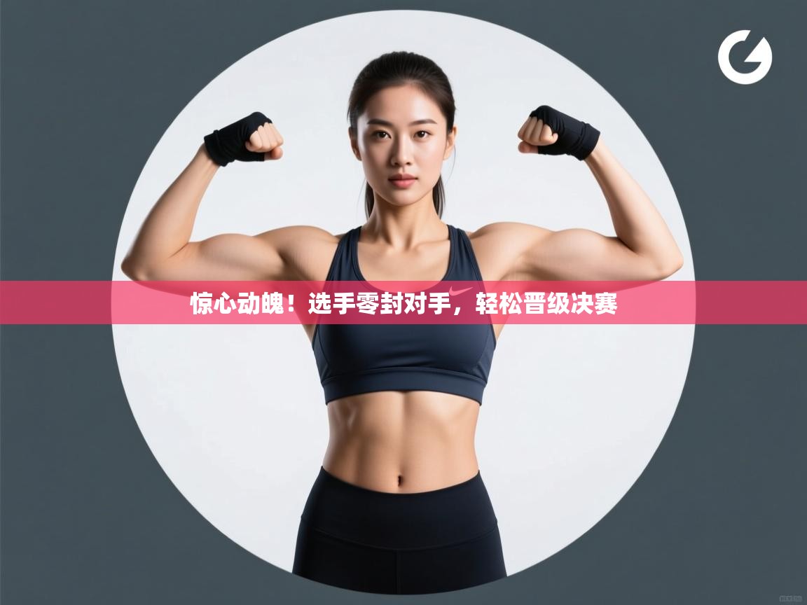 惊心动魄！选手零封对手，轻松晋级决赛