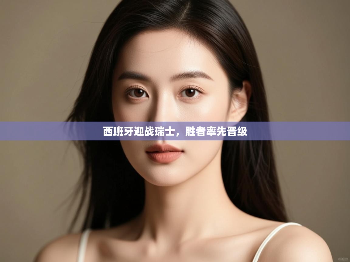 西班牙迎战瑞士，胜者率先晋级