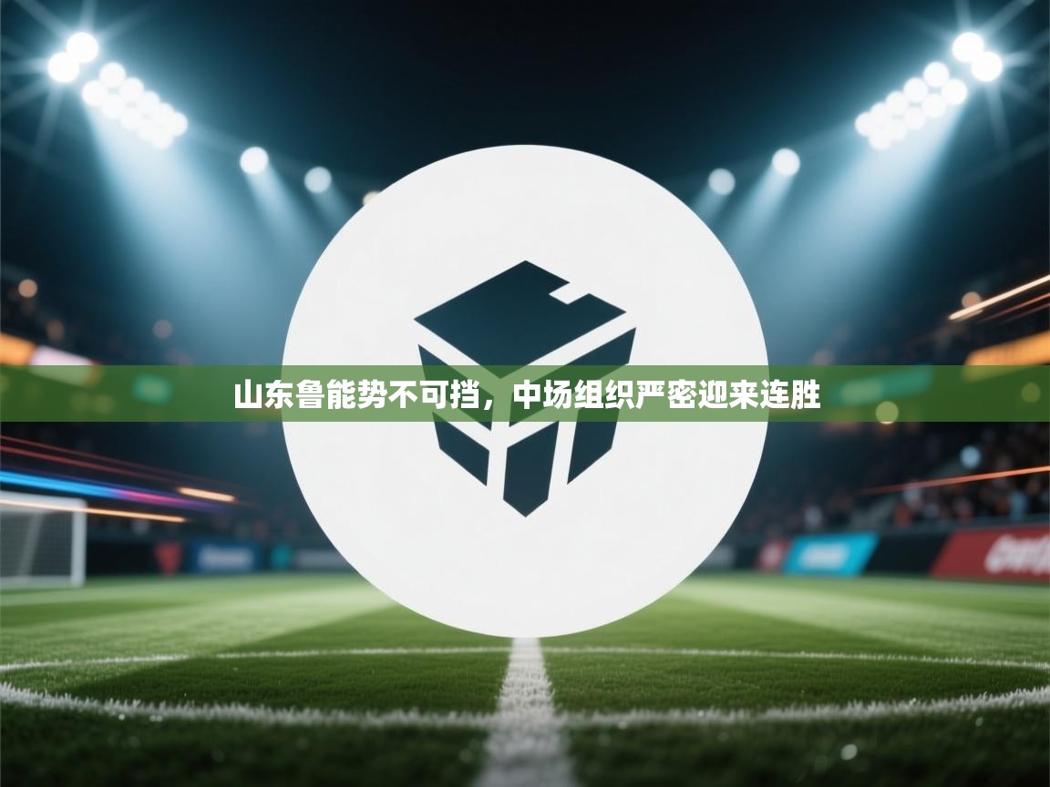 山东鲁能势不可挡,中场组织严密迎来连胜 第2张