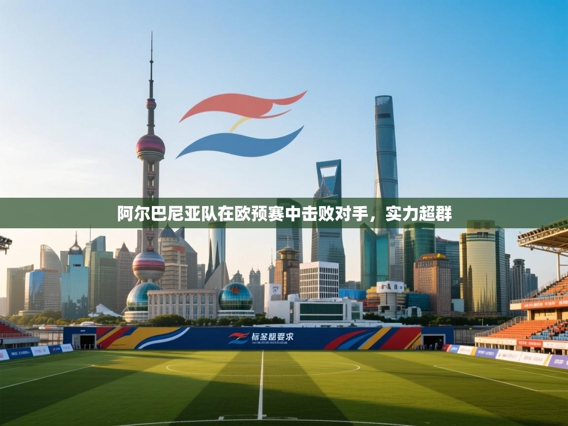 阿尔巴尼亚队在欧预赛中击败对手,实力超群 第1张