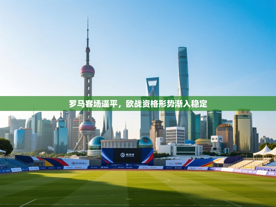 罗马客场逼平，欧战资格形势渐入稳定  第2张