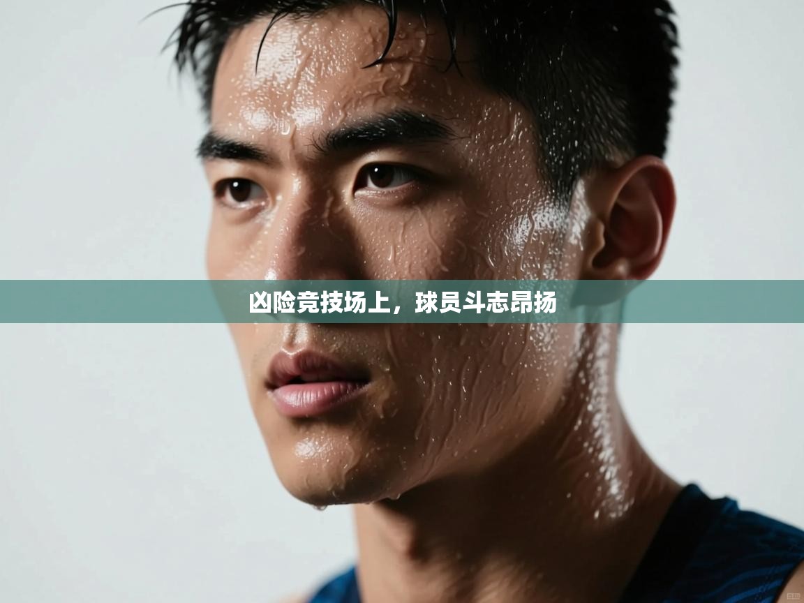 凶险竞技场上,球员斗志昂扬 第1张