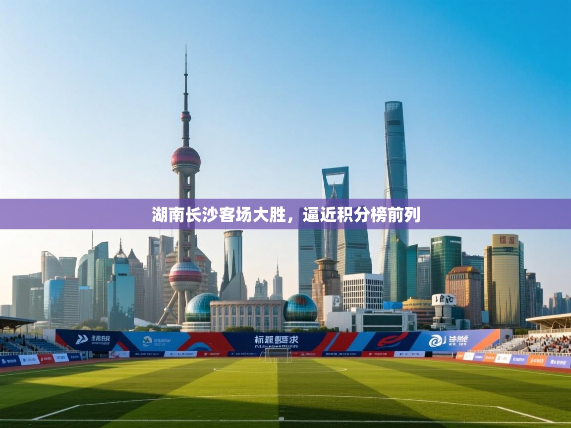 湖南长沙客场大胜，逼近积分榜前列