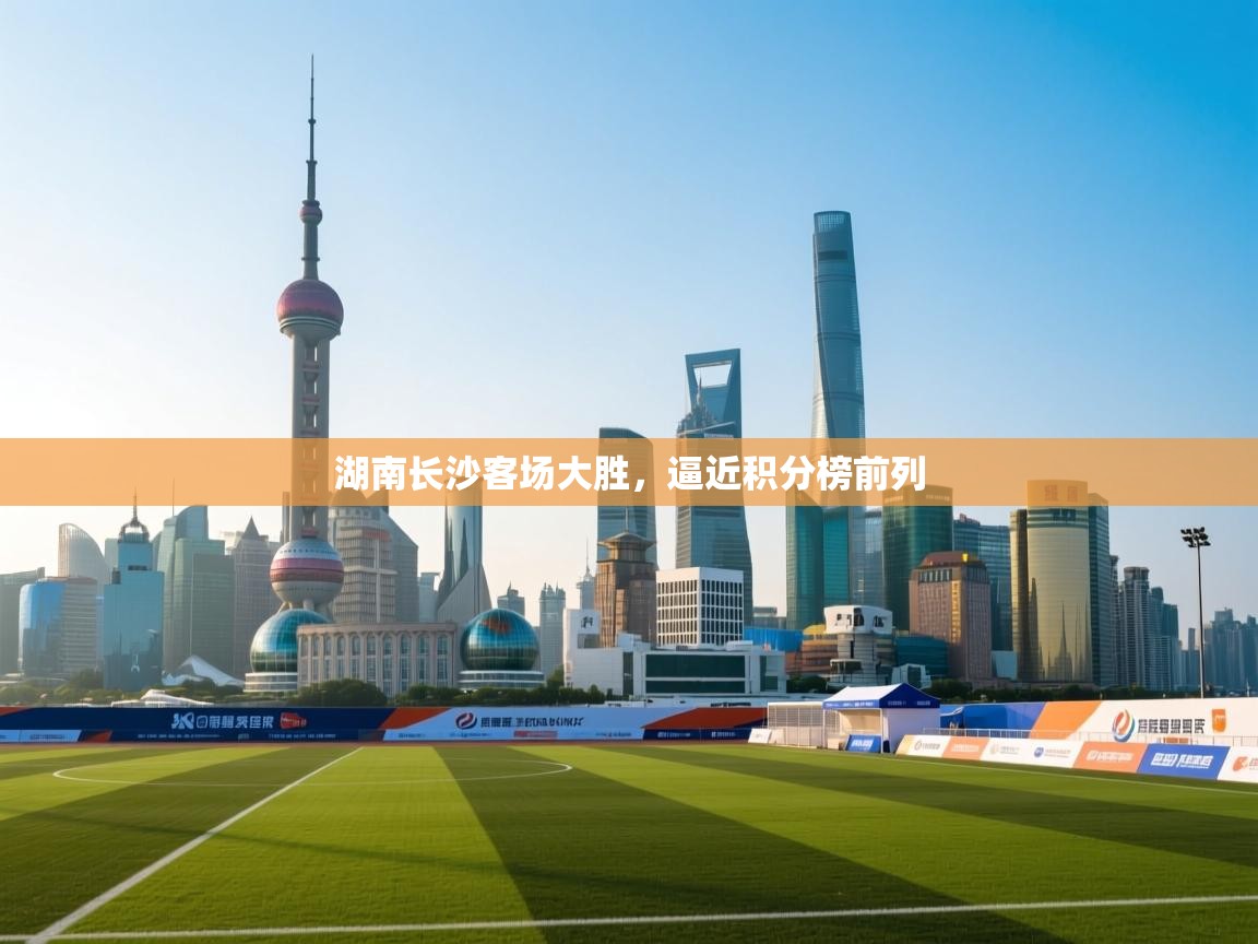 湖南长沙客场大胜,逼近积分榜前列 第2张