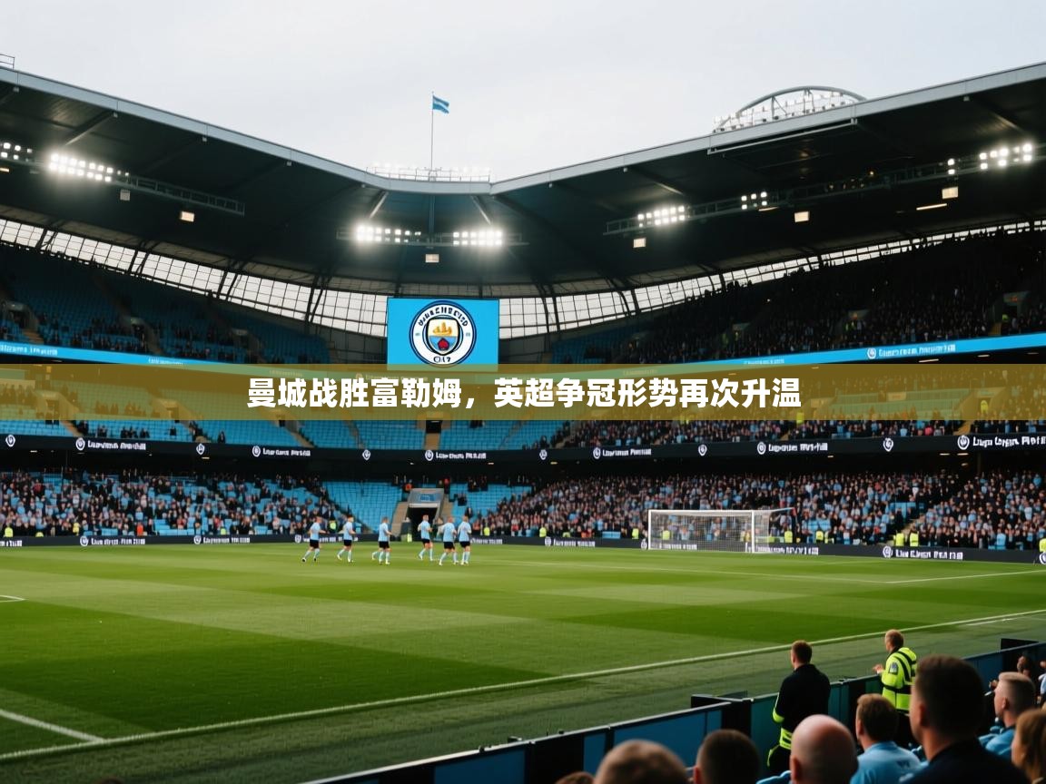 曼城战胜富勒姆，英超争冠形势再次升温  第2张