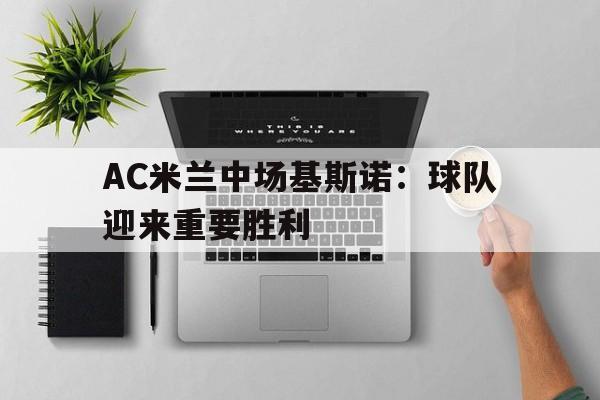 开云体育官网首页-AC米兰中场基斯诺：球队迎来重要胜利的简单介绍